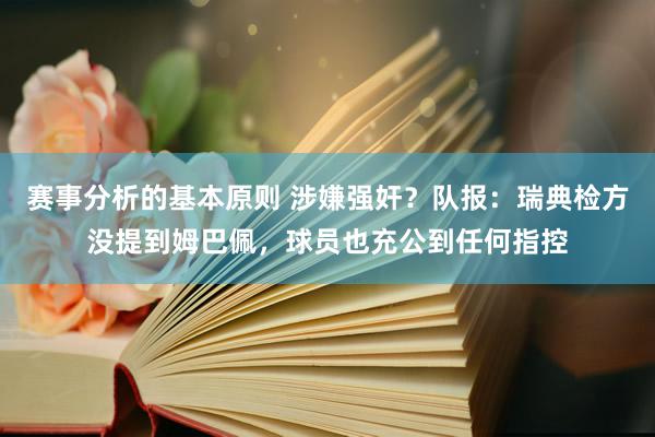 赛事分析的基本原则 涉嫌强奸？队报：瑞典检方没提到姆巴佩，球员也充公到任何指控