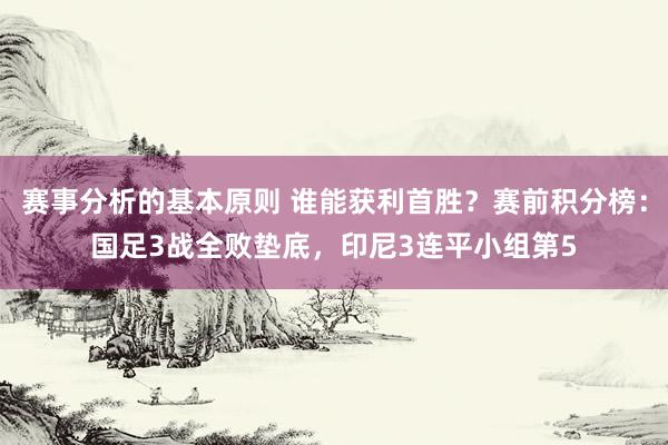 赛事分析的基本原则 谁能获利首胜？赛前积分榜：国足3战全败垫底，印尼3连平小组第5