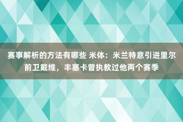 赛事解析的方法有哪些 米体：米兰特意引进里尔前卫戴维，丰塞卡曾执教过他两个赛季