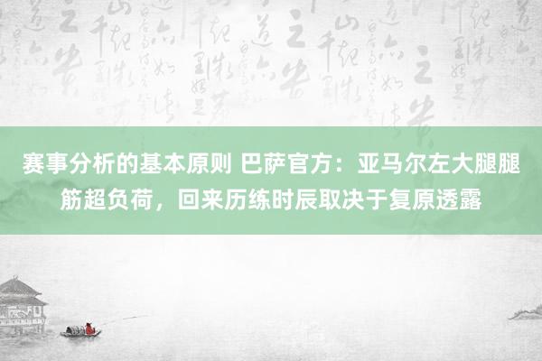 赛事分析的基本原则 巴萨官方：亚马尔左大腿腿筋超负荷，回来历练时辰取决于复原透露