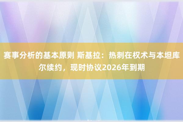 赛事分析的基本原则 斯基拉：热刺在权术与本坦库尔续约，现时协议2026年到期