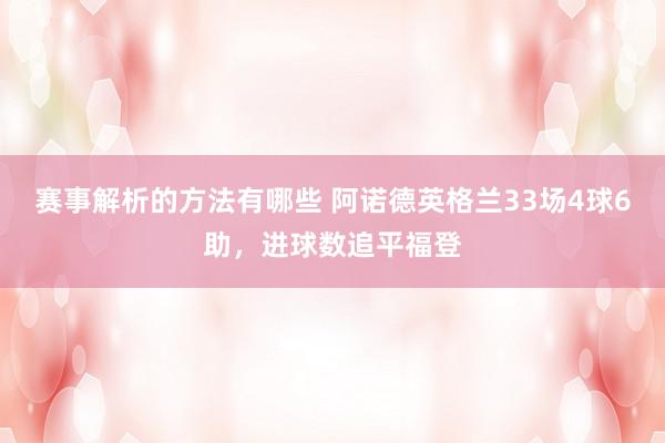 赛事解析的方法有哪些 阿诺德英格兰33场4球6助，进球数追平福登