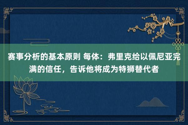 赛事分析的基本原则 每体：弗里克给以佩尼亚完满的信任，告诉他将成为特狮替代者