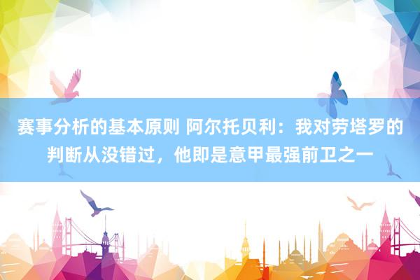 赛事分析的基本原则 阿尔托贝利：我对劳塔罗的判断从没错过，他即是意甲最强前卫之一