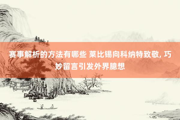 赛事解析的方法有哪些 莱比锡向科纳特致敬, 巧妙留言引发外界臆想