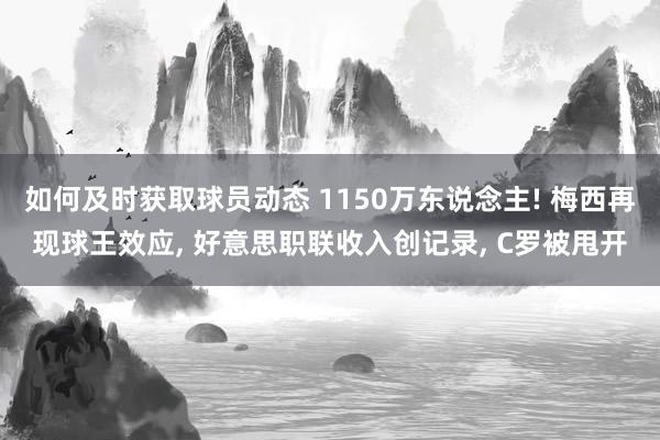 如何及时获取球员动态 1150万东说念主! 梅西再现球王效应, 好意思职联收入创记录, C罗被甩开