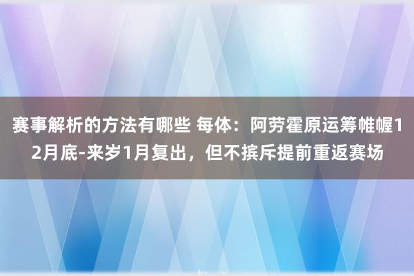 赛事解析的方法有哪些 每体：阿劳霍原运筹帷幄12月底-来岁1月复出，但不摈斥提前重返赛场