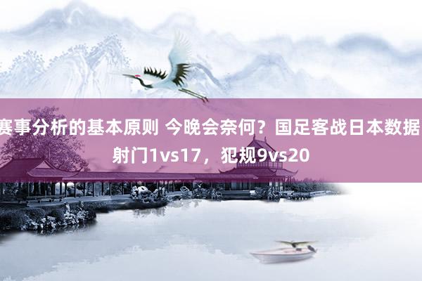 赛事分析的基本原则 今晚会奈何？国足客战日本数据：射门1vs17，犯规9vs20