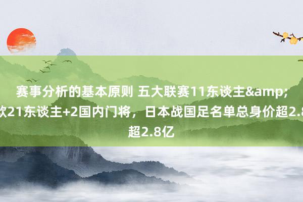 赛事分析的基本原则 五大联赛11东谈主&旅欧21东谈主+2国内门将，日本战国足名单总身价超2.8亿