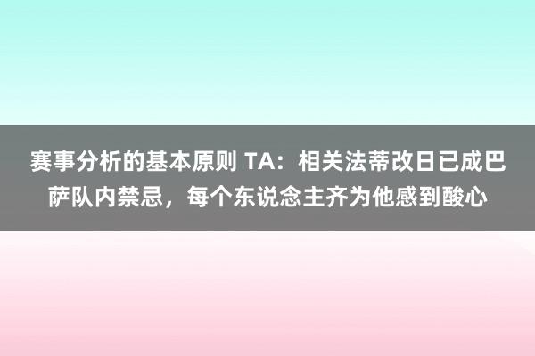 赛事分析的基本原则 TA：相关法蒂改日已成巴萨队内禁忌，每个东说念主齐为他感到酸心