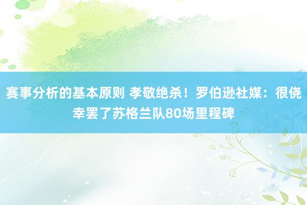 赛事分析的基本原则 孝敬绝杀！罗伯逊社媒：很侥幸罢了苏格兰队80场里程碑