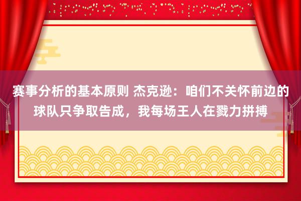 赛事分析的基本原则 杰克逊：咱们不关怀前边的球队只争取告成，我每场王人在戮力拼搏