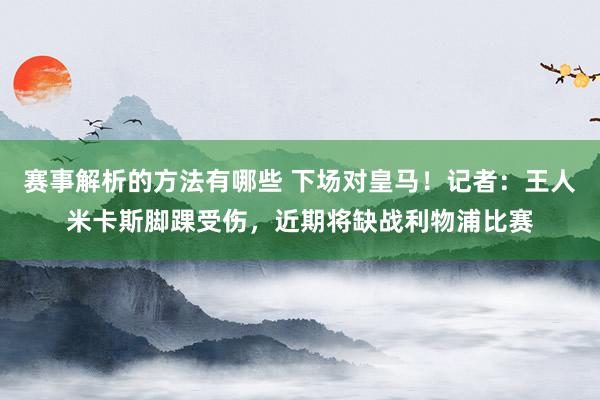 赛事解析的方法有哪些 下场对皇马！记者：王人米卡斯脚踝受伤，近期将缺战利物浦比赛