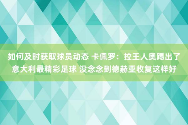 如何及时获取球员动态 卡佩罗：拉王人奥踢出了意大利最精彩足球 没念念到德赫亚收复这样好