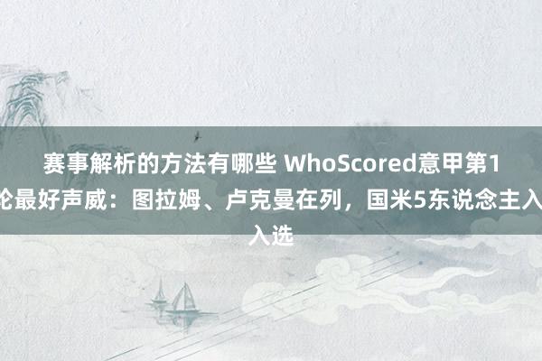 赛事解析的方法有哪些 WhoScored意甲第13轮最好声威：图拉姆、卢克曼在列，国米5东说念主入选