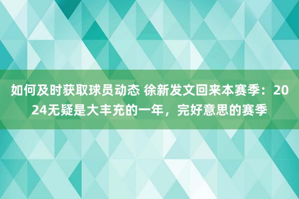 如何及时获取球员动态 徐新发文回来本赛季：2024无疑是大丰充的一年，完好意思的赛季