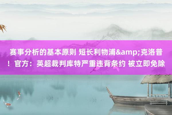 赛事分析的基本原则 短长利物浦&克洛普！官方：英超裁判库特严重违背条约 被立即免除