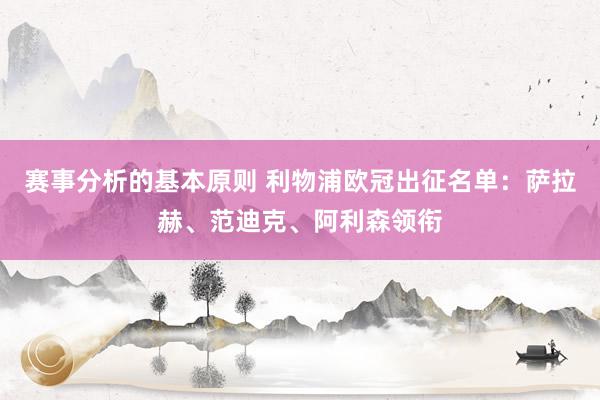 赛事分析的基本原则 利物浦欧冠出征名单：萨拉赫、范迪克、阿利森领衔