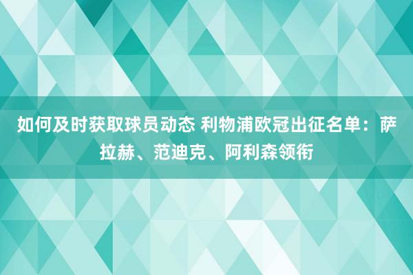 如何及时获取球员动态 利物浦欧冠出征名单：萨拉赫、范迪克、阿利森领衔