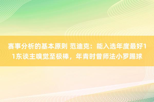 赛事分析的基本原则 范迪克：能入选年度最好11东谈主嗅觉至极棒，年青时曾师法小罗踢球