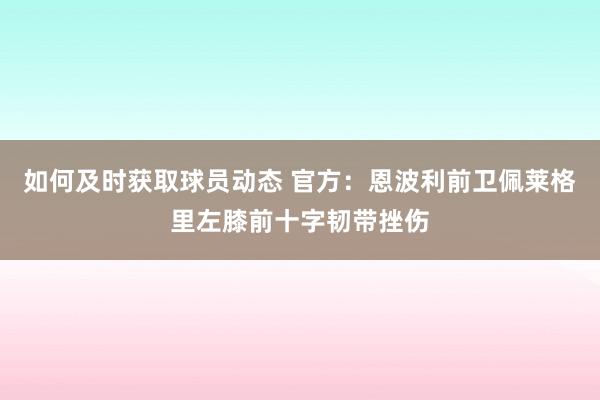 如何及时获取球员动态 官方：恩波利前卫佩莱格里左膝前十字韧带挫伤