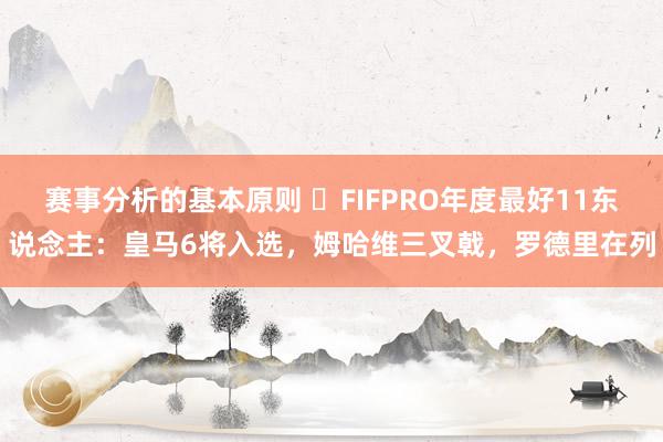 赛事分析的基本原则 ⭐FIFPRO年度最好11东说念主：皇马6将入选，姆哈维三叉戟，罗德里在列