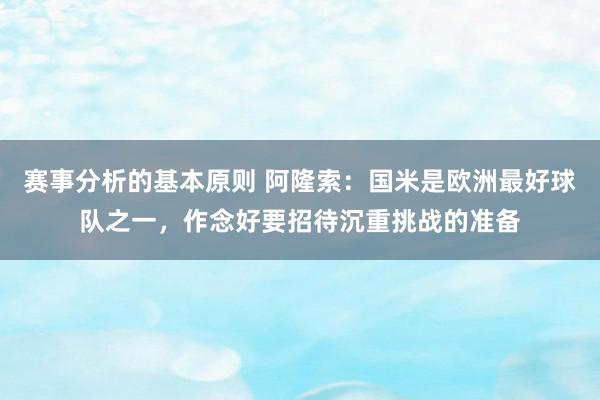 赛事分析的基本原则 阿隆索：国米是欧洲最好球队之一，作念好要招待沉重挑战的准备