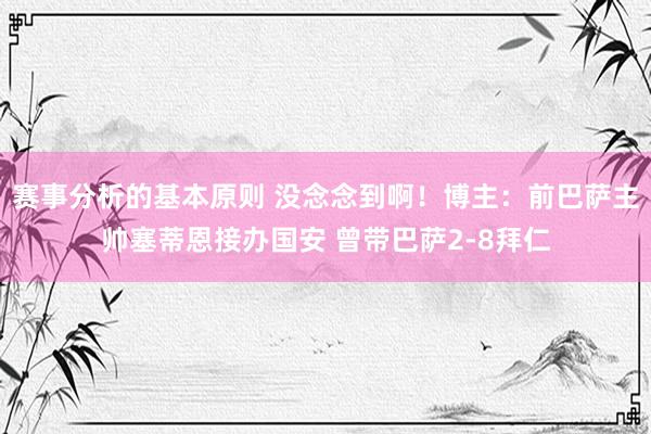 赛事分析的基本原则 没念念到啊！博主：前巴萨主帅塞蒂恩接办国安 曾带巴萨2-8拜仁