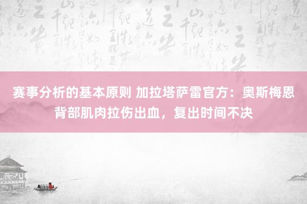 赛事分析的基本原则 加拉塔萨雷官方：奥斯梅恩背部肌肉拉伤出血，复出时间不决