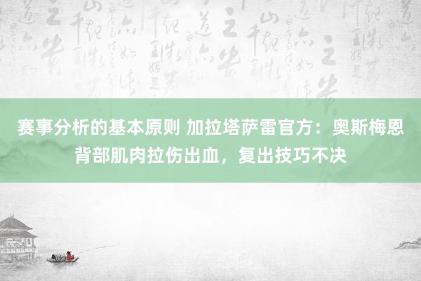 赛事分析的基本原则 加拉塔萨雷官方：奥斯梅恩背部肌肉拉伤出血，复出技巧不决