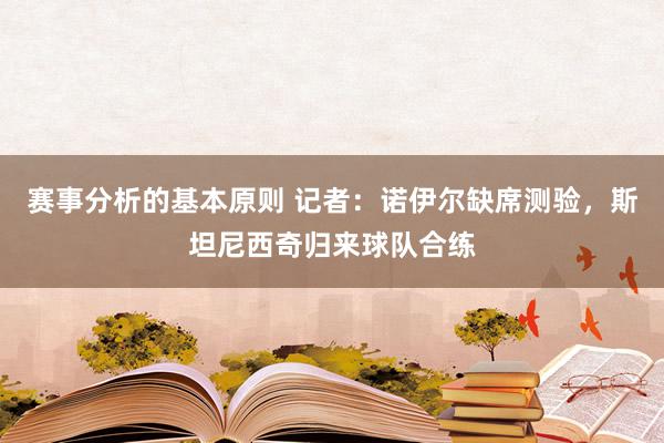 赛事分析的基本原则 记者：诺伊尔缺席测验，斯坦尼西奇归来球队合练