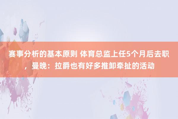 赛事分析的基本原则 体育总监上任5个月后去职，曼晚：拉爵也有好多推卸牵扯的活动