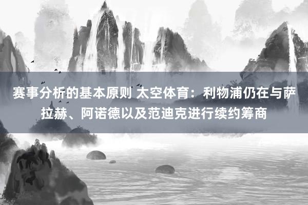 赛事分析的基本原则 太空体育：利物浦仍在与萨拉赫、阿诺德以及范迪克进行续约筹商