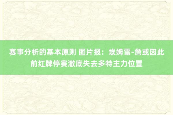 赛事分析的基本原则 图片报：埃姆雷-詹或因此前红牌停赛澈底失去多特主力位置