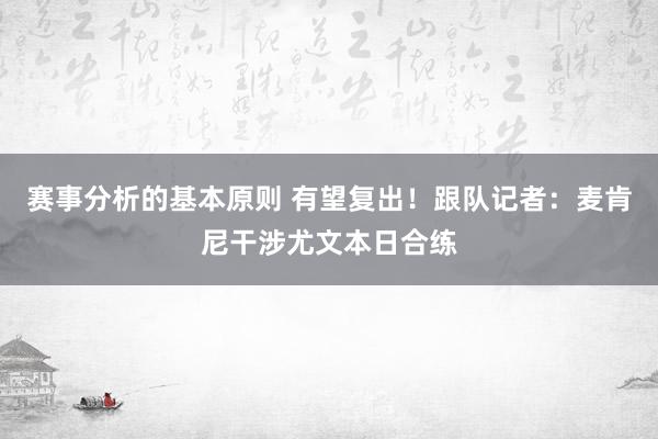 赛事分析的基本原则 有望复出！跟队记者：麦肯尼干涉尤文本日合练