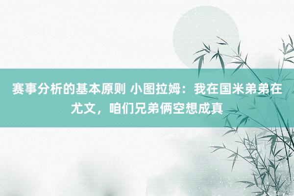 赛事分析的基本原则 小图拉姆：我在国米弟弟在尤文，咱们兄弟俩空想成真