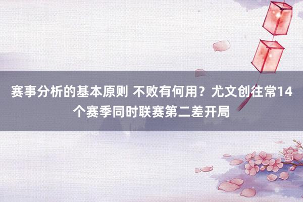 赛事分析的基本原则 不败有何用？尤文创往常14个赛季同时联赛第二差开局