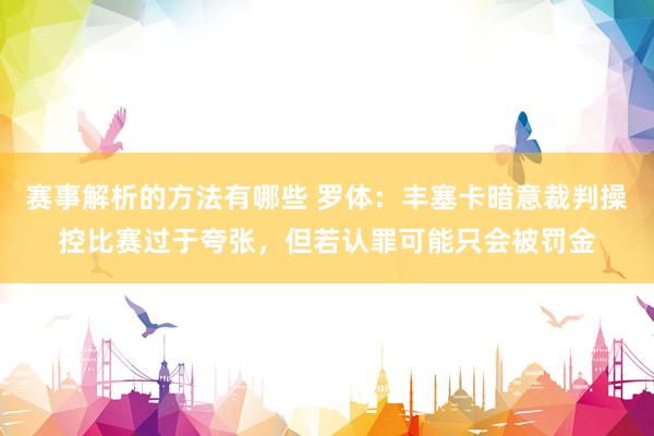 赛事解析的方法有哪些 罗体：丰塞卡暗意裁判操控比赛过于夸张，但若认罪可能只会被罚金