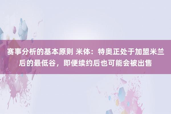 赛事分析的基本原则 米体：特奥正处于加盟米兰后的最低谷，即便续约后也可能会被出售