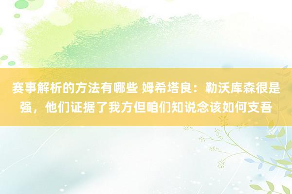 赛事解析的方法有哪些 姆希塔良：勒沃库森很是强，他们证据了我方但咱们知说念该如何支吾