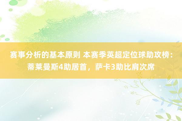 赛事分析的基本原则 本赛季英超定位球助攻榜：蒂莱曼斯4助居首，萨卡3助比肩次席