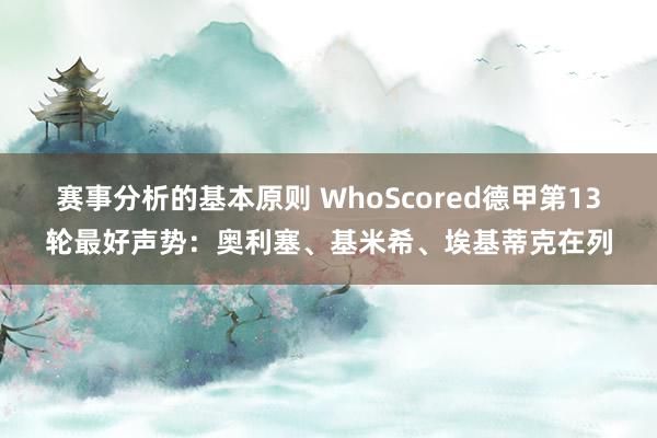 赛事分析的基本原则 WhoScored德甲第13轮最好声势：奥利塞、基米希、埃基蒂克在列