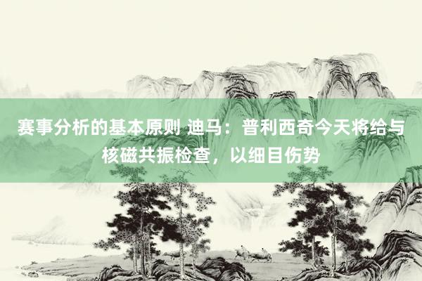 赛事分析的基本原则 迪马：普利西奇今天将给与核磁共振检查，以细目伤势