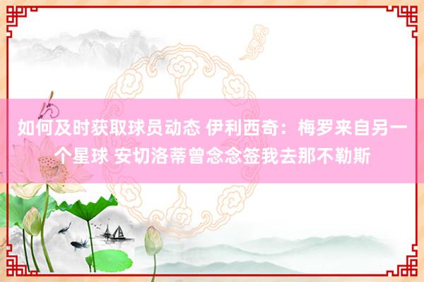 如何及时获取球员动态 伊利西奇：梅罗来自另一个星球 安切洛蒂曾念念签我去那不勒斯