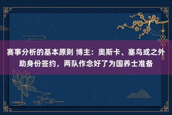 赛事分析的基本原则 博主：奥斯卡、塞鸟或之外助身份签约，两队作念好了为国养士准备