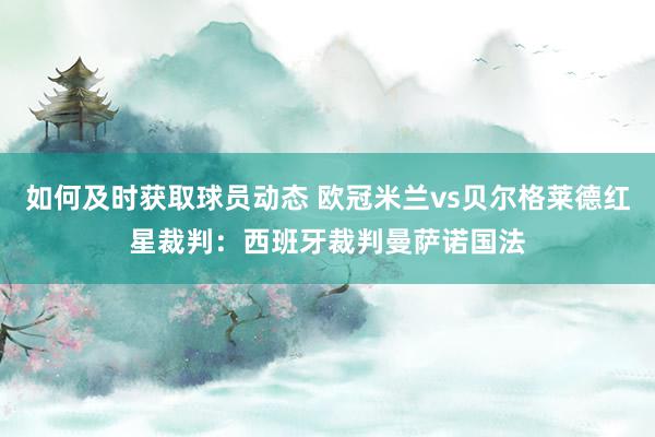 如何及时获取球员动态 欧冠米兰vs贝尔格莱德红星裁判：西班牙裁判曼萨诺国法