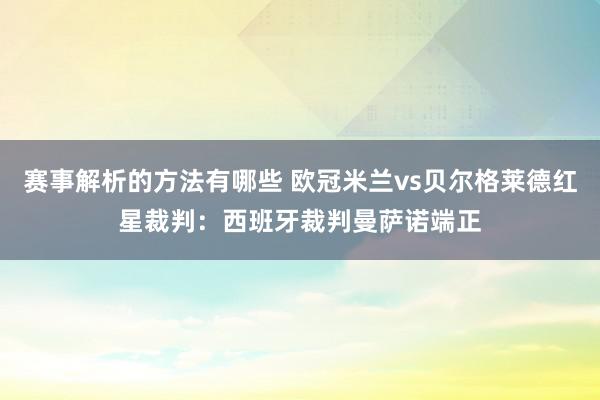 赛事解析的方法有哪些 欧冠米兰vs贝尔格莱德红星裁判：西班牙裁判曼萨诺端正