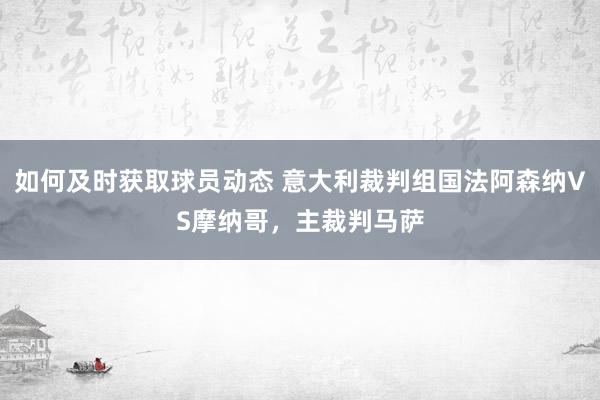 如何及时获取球员动态 意大利裁判组国法阿森纳VS摩纳哥，主裁判马萨