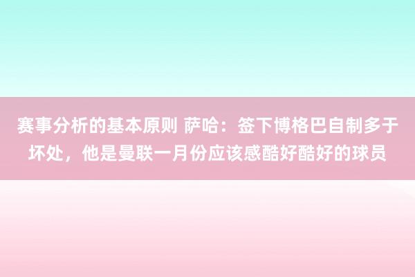 赛事分析的基本原则 萨哈：签下博格巴自制多于坏处，他是曼联一月份应该感酷好酷好的球员