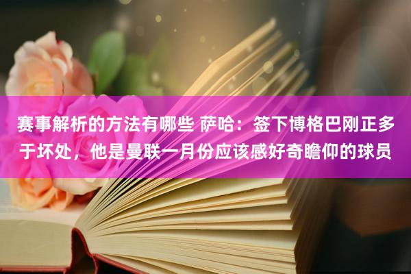 赛事解析的方法有哪些 萨哈：签下博格巴刚正多于坏处，他是曼联一月份应该感好奇瞻仰的球员